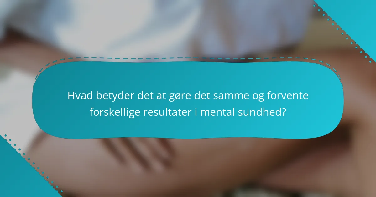 Hvad betyder det at gøre det samme og forvente forskellige resultater i mental sundhed?