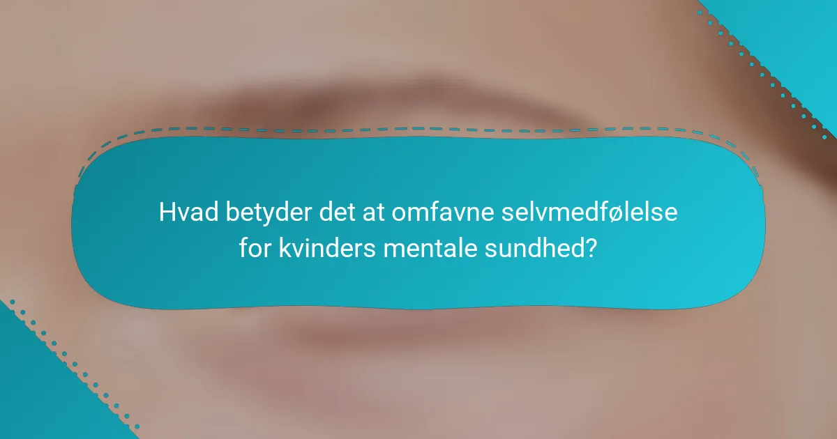 Hvad betyder det at omfavne selvmedfølelse for kvinders mentale sundhed?