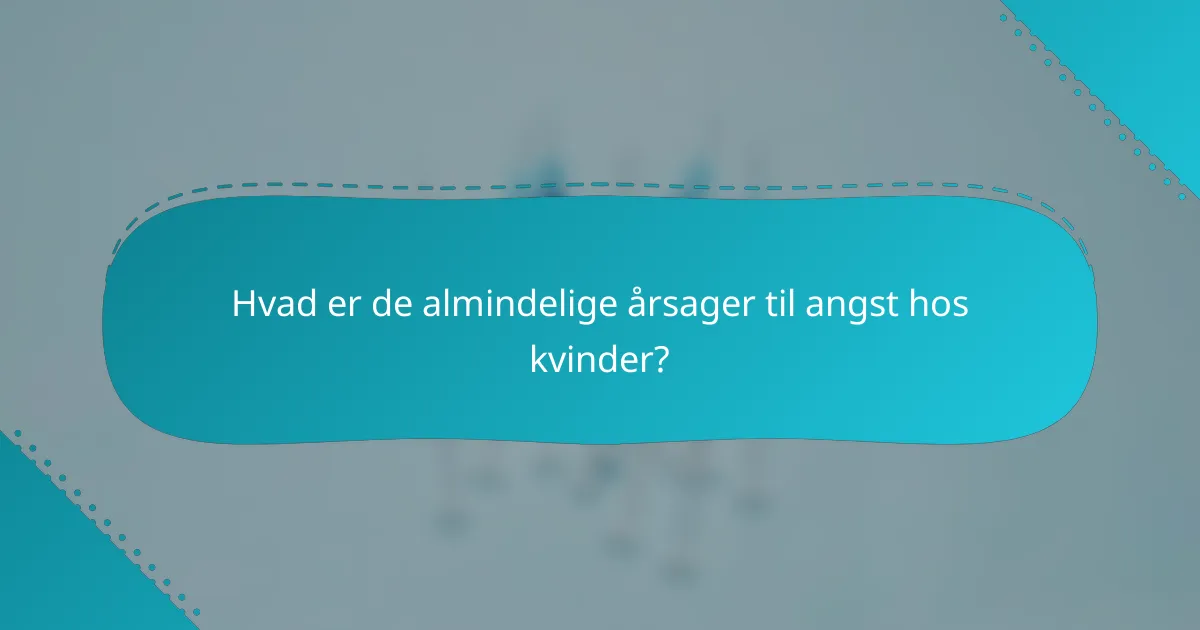 Hvad er de almindelige årsager til angst hos kvinder?