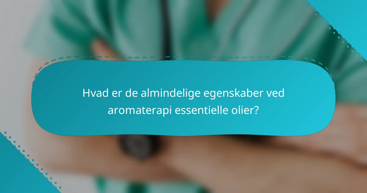 Hvad er de almindelige egenskaber ved aromaterapi essentielle olier?