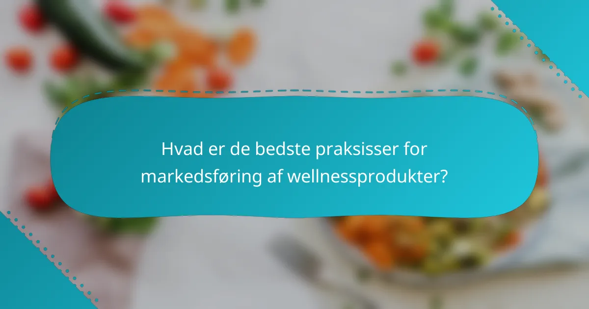 Hvad er de bedste praksisser for markedsføring af wellnessprodukter?