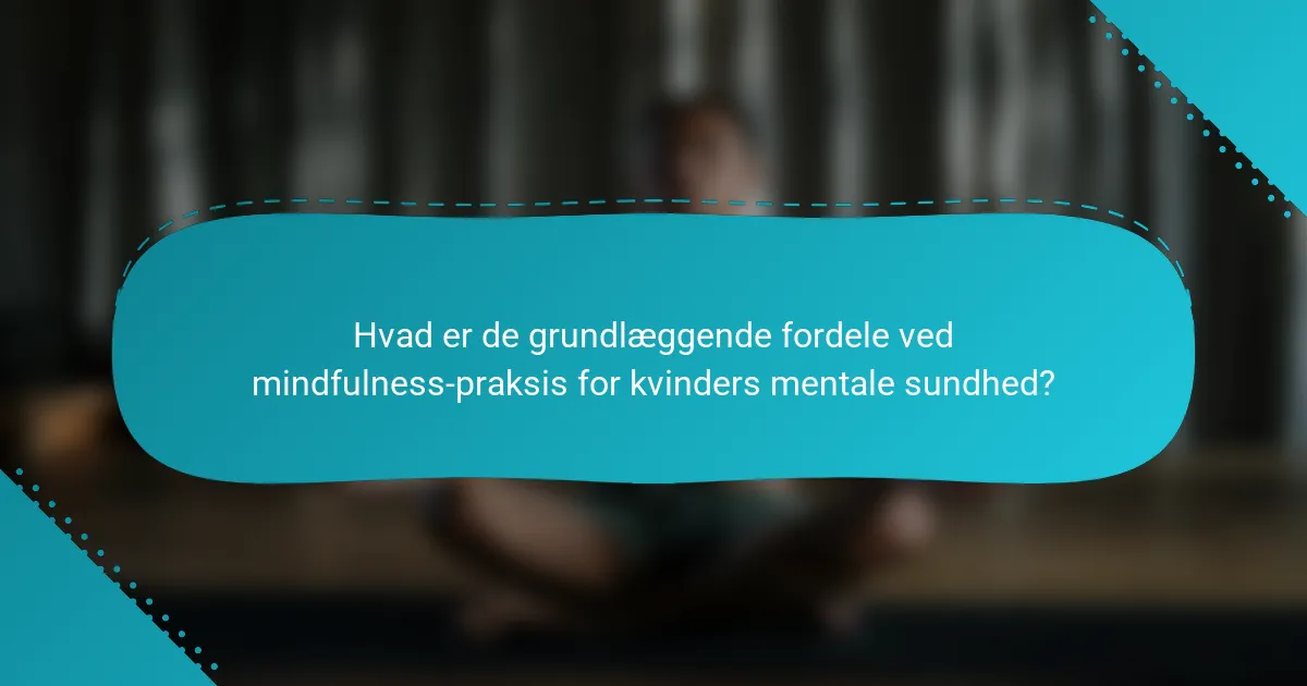Hvad er de grundlæggende fordele ved mindfulness-praksis for kvinders mentale sundhed?