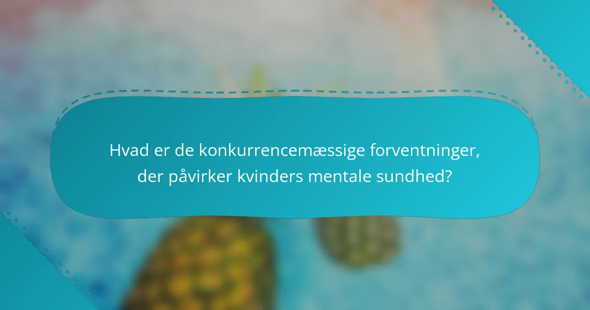 Hvad er de konkurrencemæssige forventninger, der påvirker kvinders mentale sundhed?