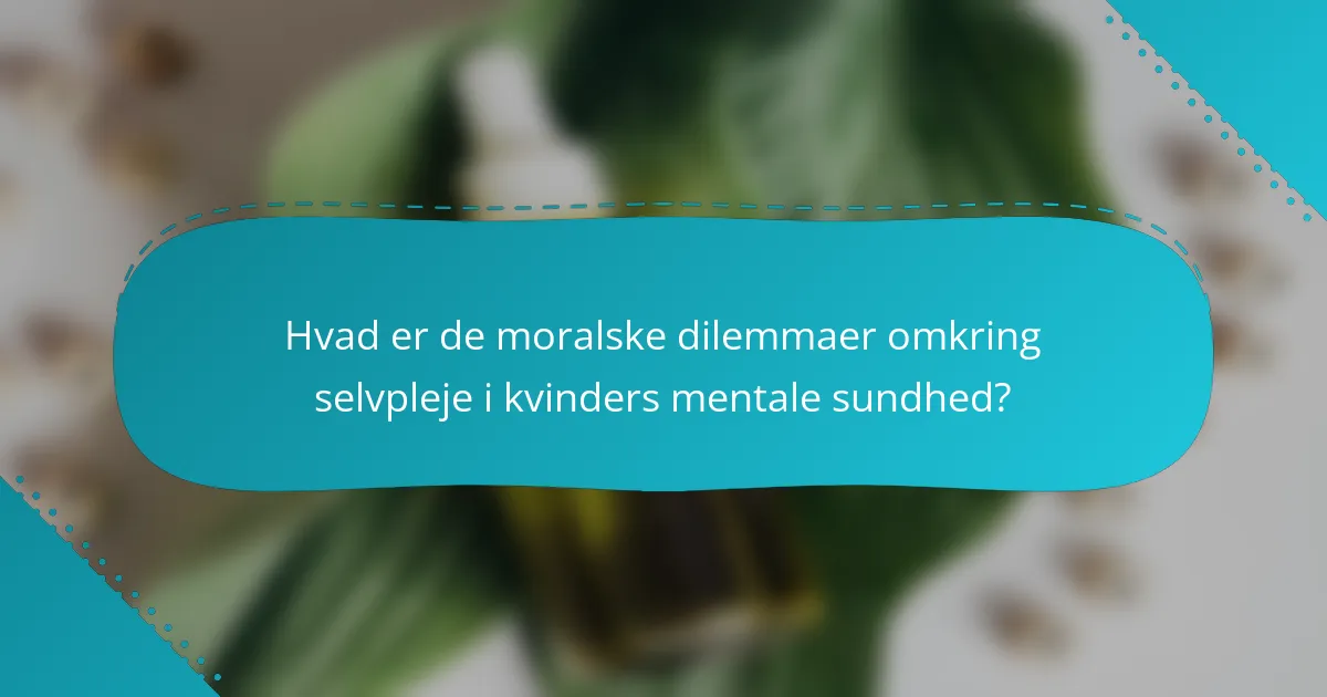 Hvad er de moralske dilemmaer omkring selvpleje i kvinders mentale sundhed?