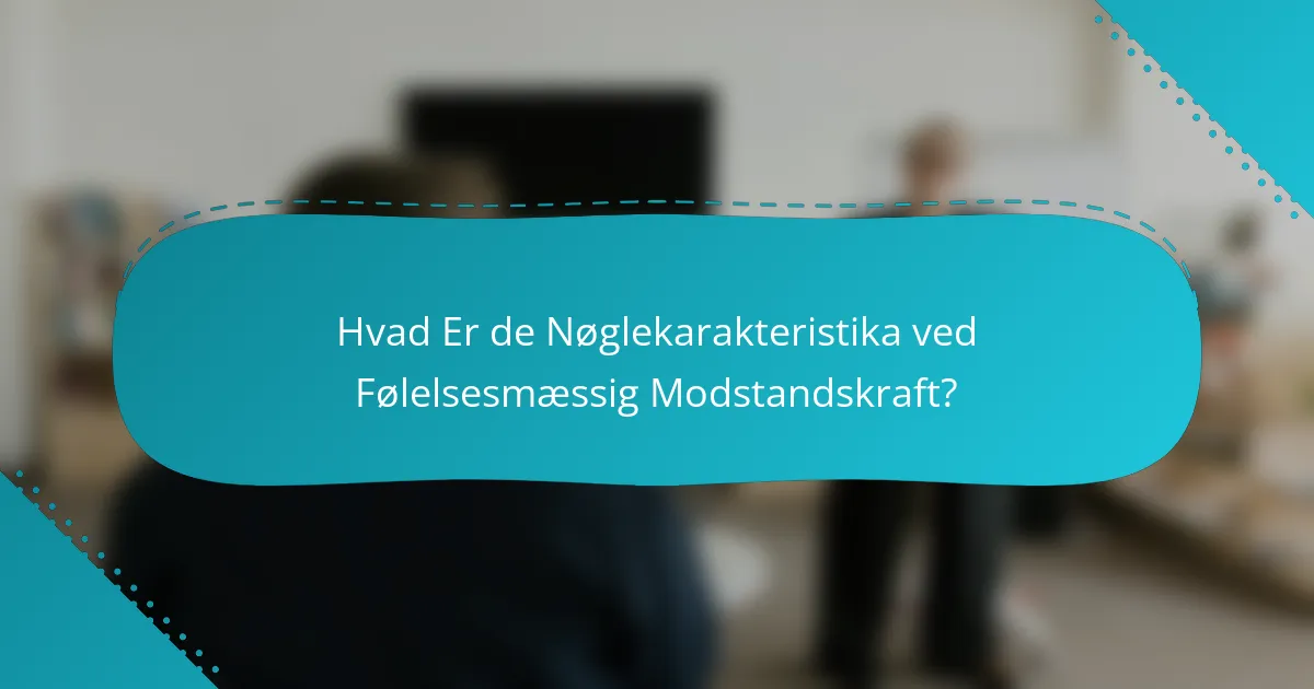 Hvad Er de Nøglekarakteristika ved Følelsesmæssig Modstandskraft?
