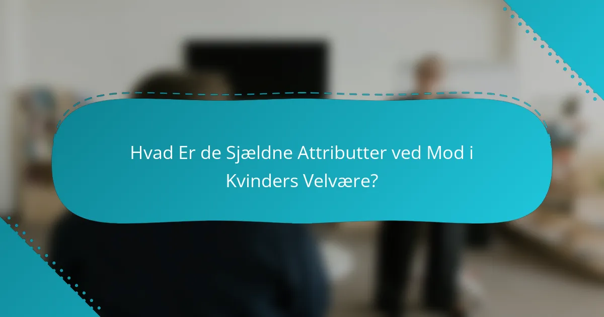 Hvad Er de Sjældne Attributter ved Mod i Kvinders Velvære?
