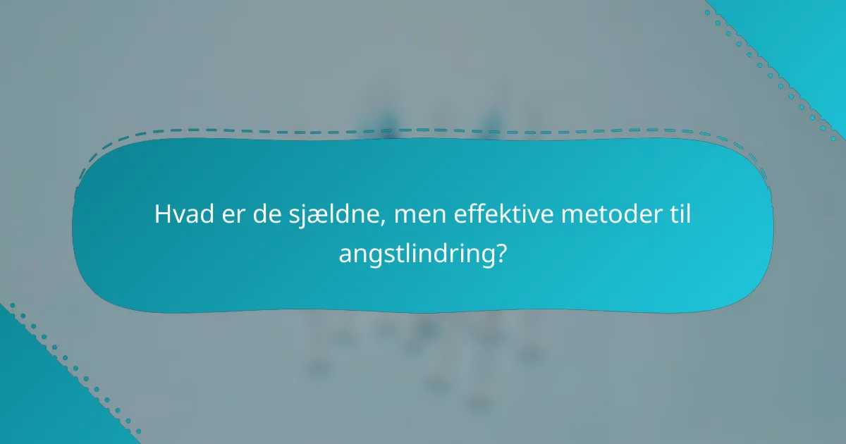 Hvad er de sjældne, men effektive metoder til angstlindring?