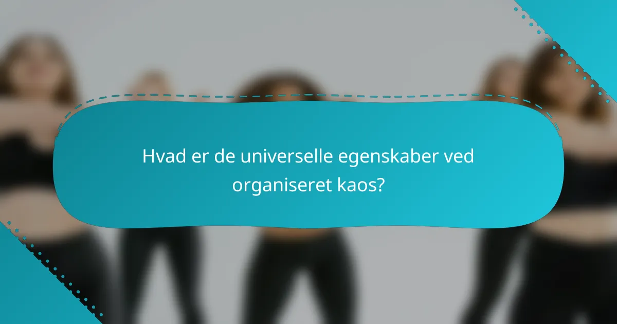 Hvad er de universelle egenskaber ved organiseret kaos?