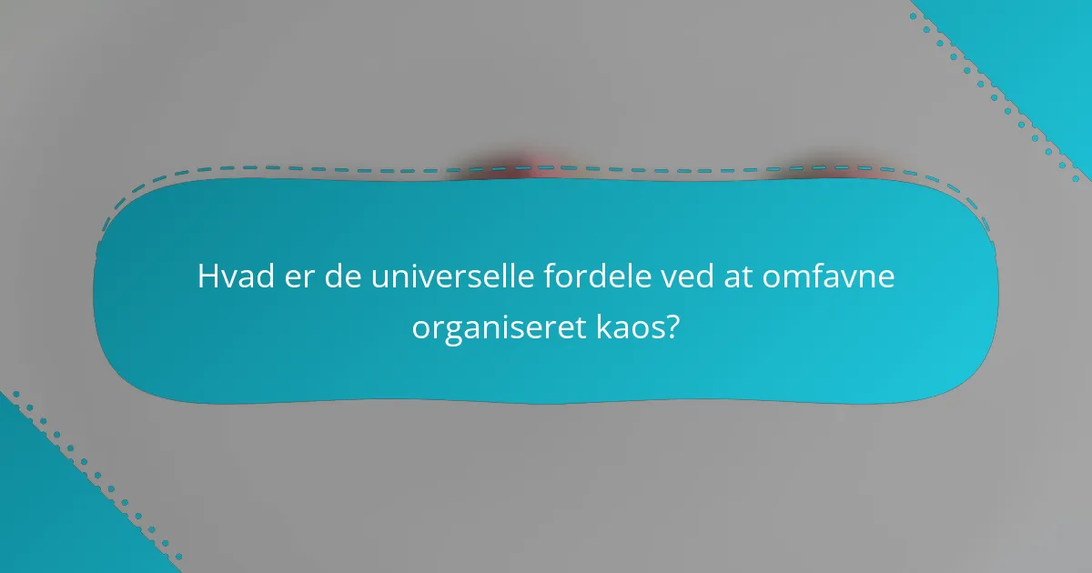 Hvad er de universelle fordele ved at omfavne organiseret kaos?