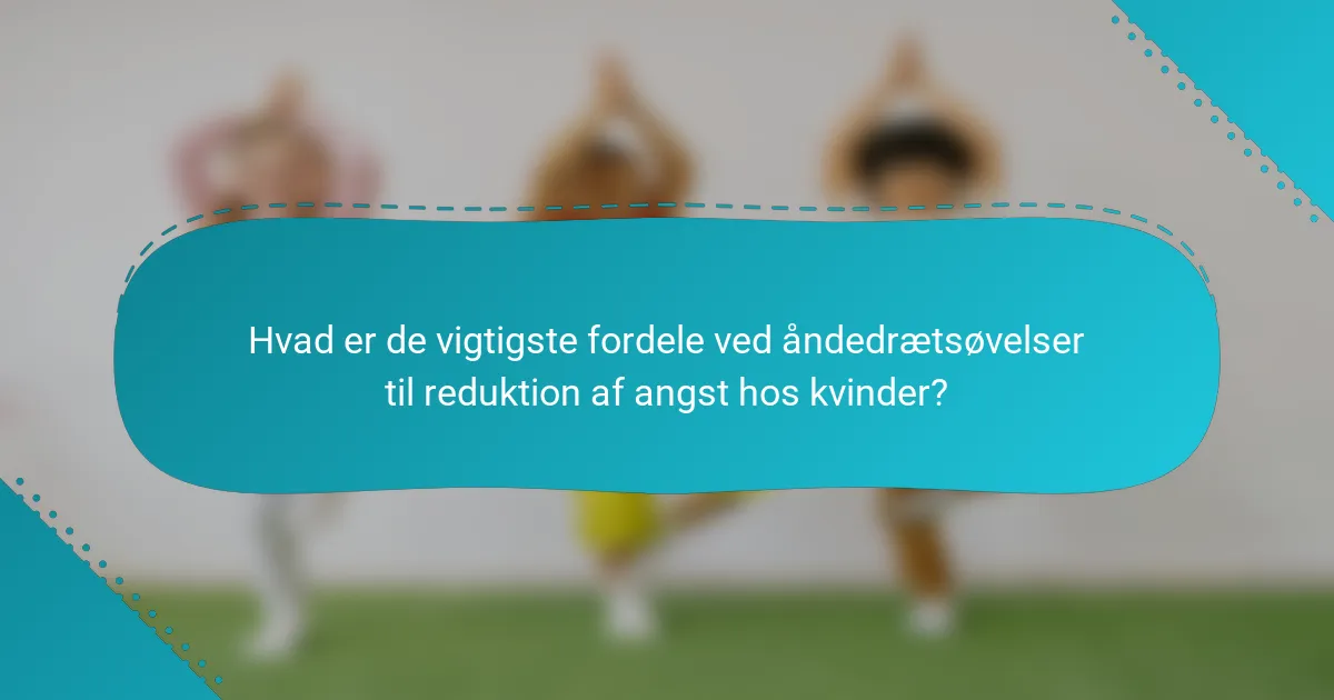 Hvad er de vigtigste fordele ved åndedrætsøvelser til reduktion af angst hos kvinder?