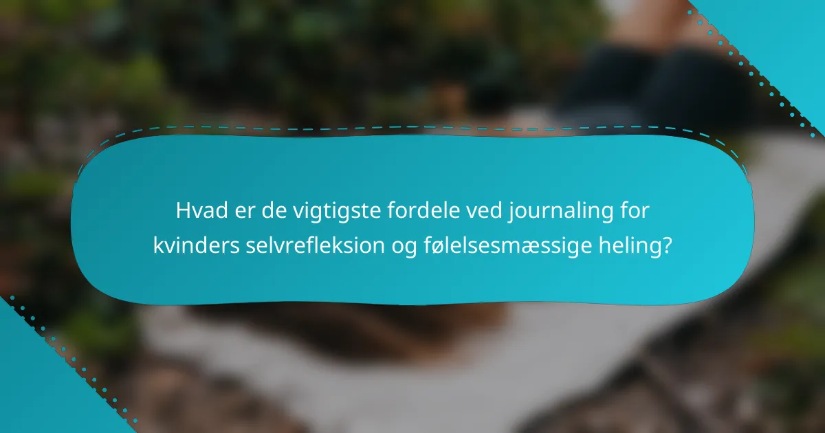 Hvad er de vigtigste fordele ved journaling for kvinders selvrefleksion og følelsesmæssige heling?