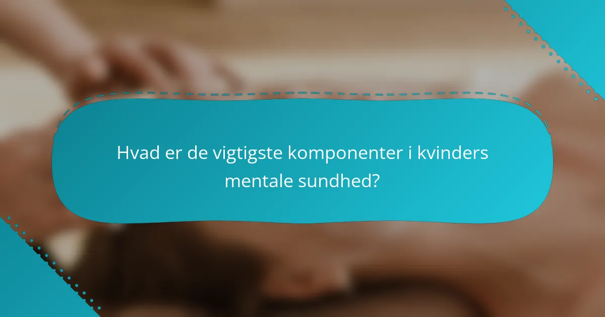 Hvad er de vigtigste komponenter i kvinders mentale sundhed?