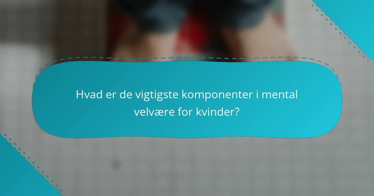 Hvad er de vigtigste komponenter i mental velvære for kvinder?