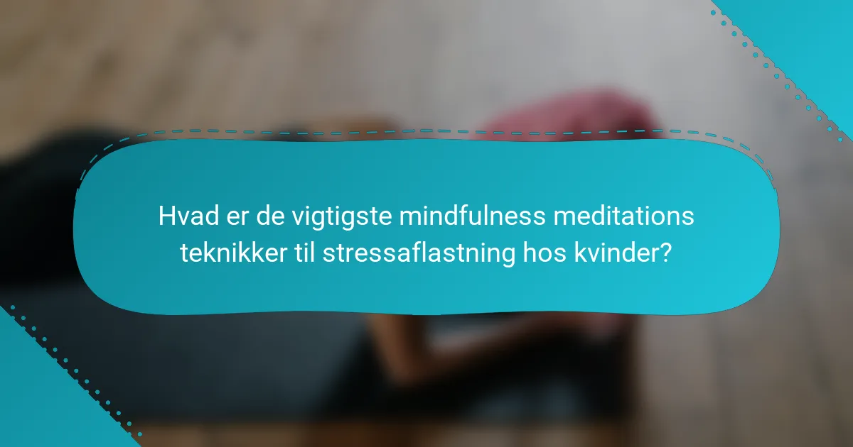 Hvad er de vigtigste mindfulness meditations teknikker til stressaflastning hos kvinder?
