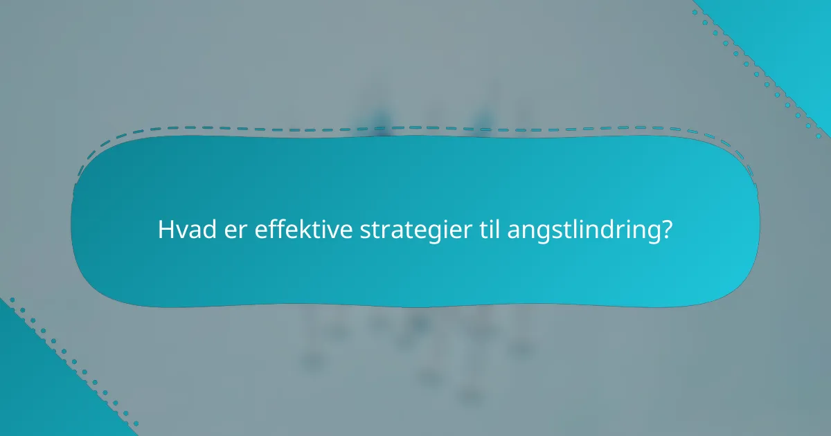 Hvad er effektive strategier til angstlindring?