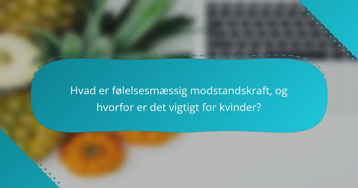 Hvad er følelsesmæssig modstandskraft, og hvorfor er det vigtigt for kvinder?