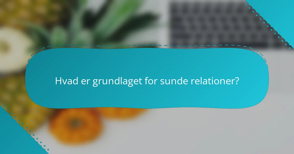 Hvad er grundlaget for sunde relationer?
