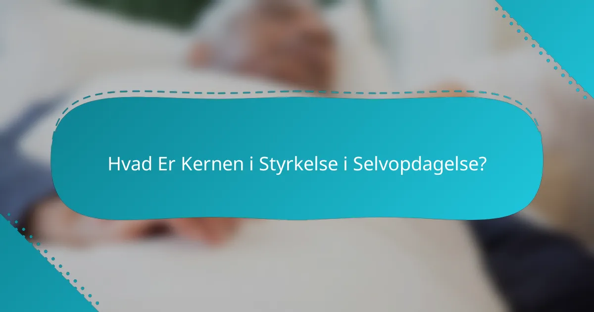 Hvad Er Kernen i Styrkelse i Selvopdagelse?