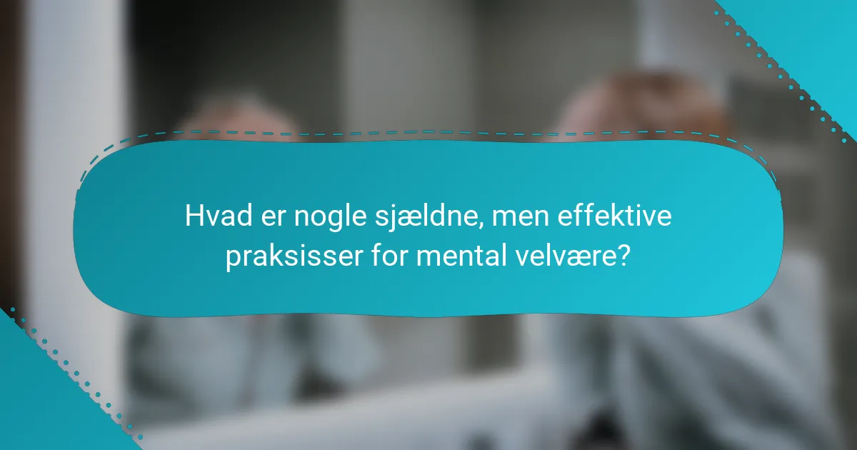 Hvad er nogle sjældne, men effektive praksisser for mental velvære?