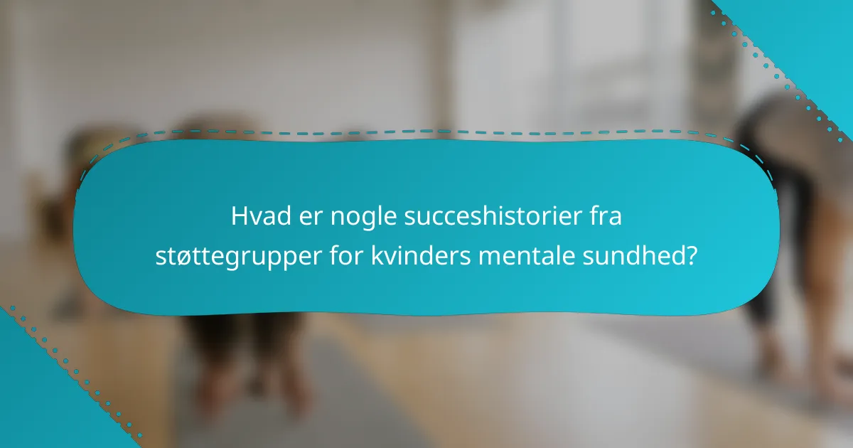Hvad er nogle succeshistorier fra støttegrupper for kvinders mentale sundhed?