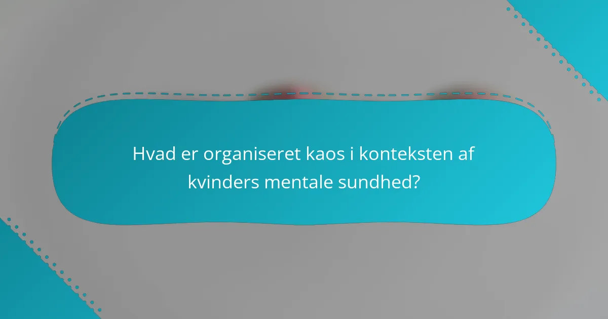 Hvad er organiseret kaos i konteksten af kvinders mentale sundhed?