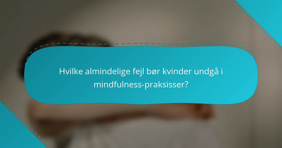 Hvilke almindelige fejl bør kvinder undgå i mindfulness-praksisser?