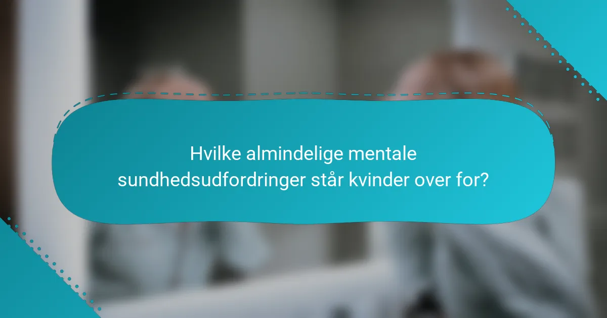 Hvilke almindelige mentale sundhedsudfordringer står kvinder over for?