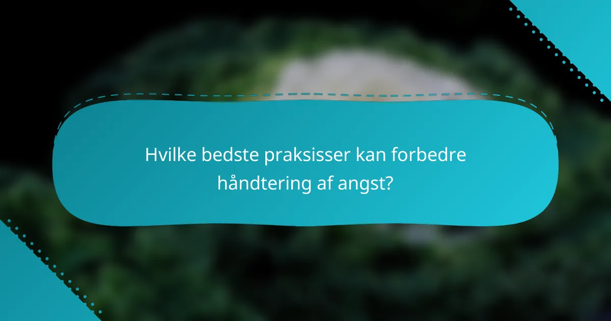 Hvilke bedste praksisser kan forbedre håndtering af angst?