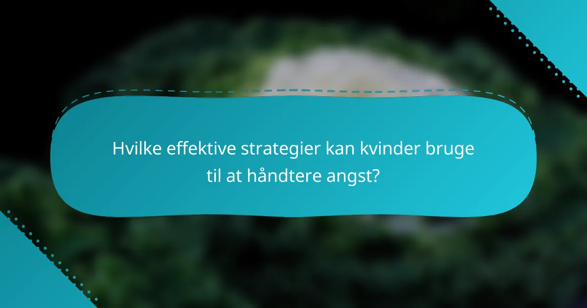 Hvilke effektive strategier kan kvinder bruge til at håndtere angst?