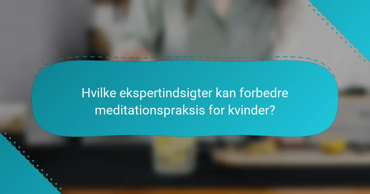 Hvilke ekspertindsigter kan forbedre meditationspraksis for kvinder?
