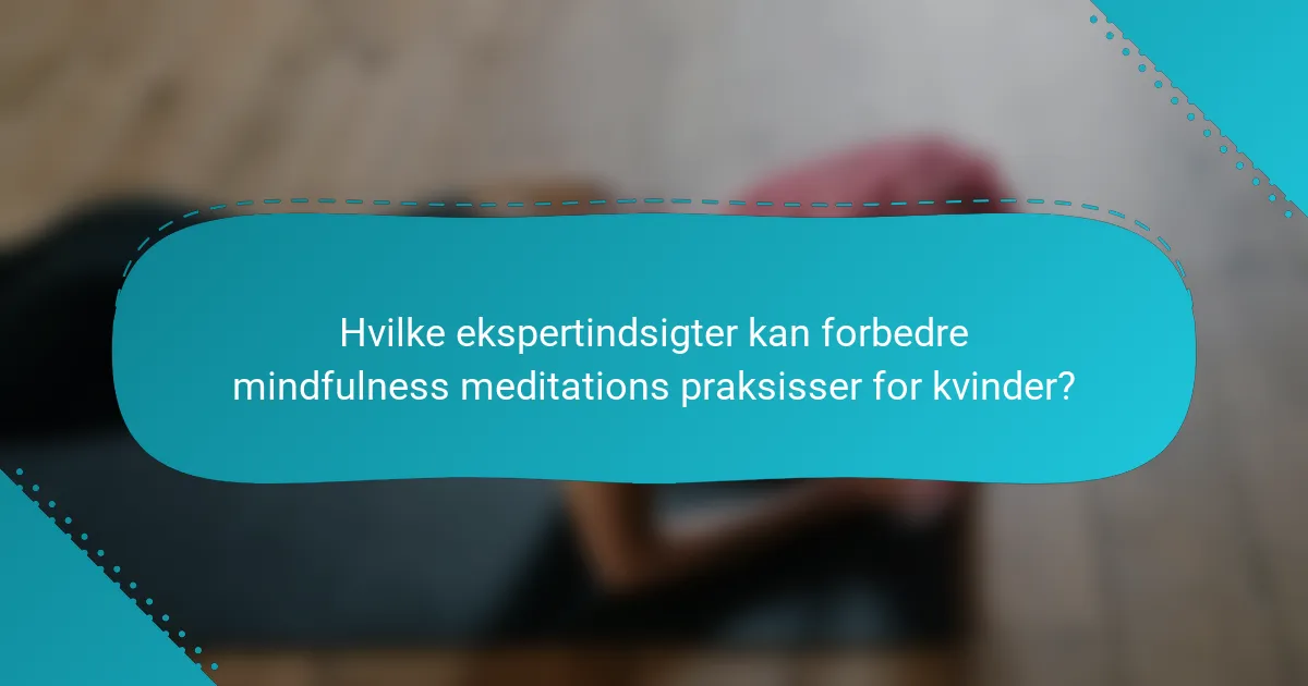 Hvilke ekspertindsigter kan forbedre mindfulness meditations praksisser for kvinder?