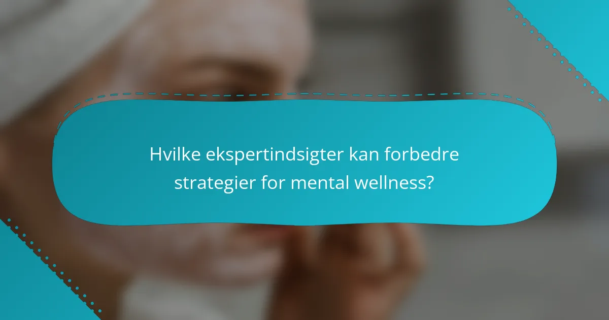 Hvilke ekspertindsigter kan forbedre strategier for mental wellness?