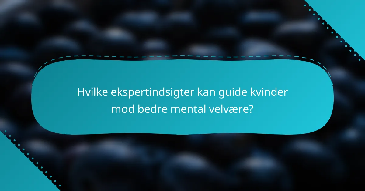 Hvilke ekspertindsigter kan guide kvinder mod bedre mental velvære?
