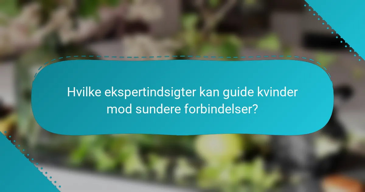 Hvilke ekspertindsigter kan guide kvinder mod sundere forbindelser?