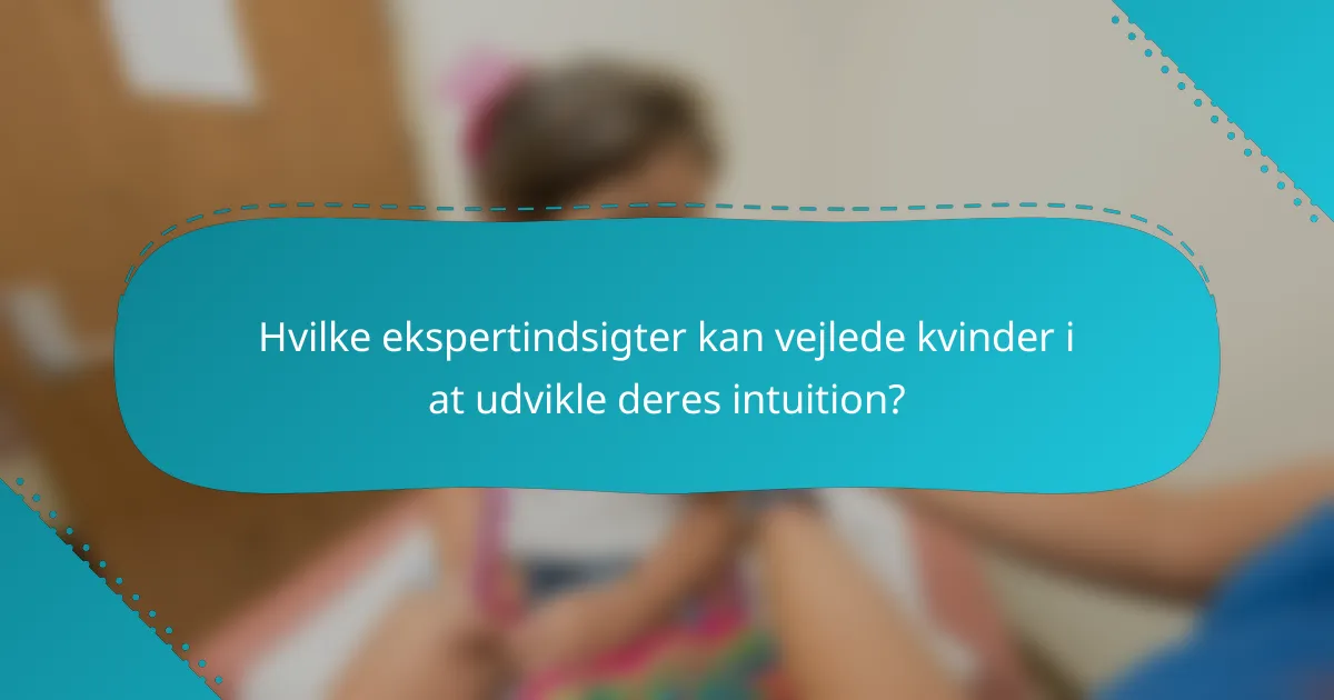 Hvilke ekspertindsigter kan vejlede kvinder i at udvikle deres intuition?