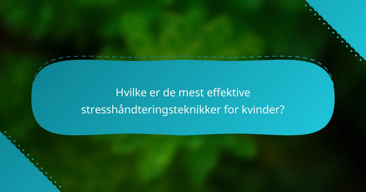 Hvilke er de mest effektive stresshåndteringsteknikker for kvinder?