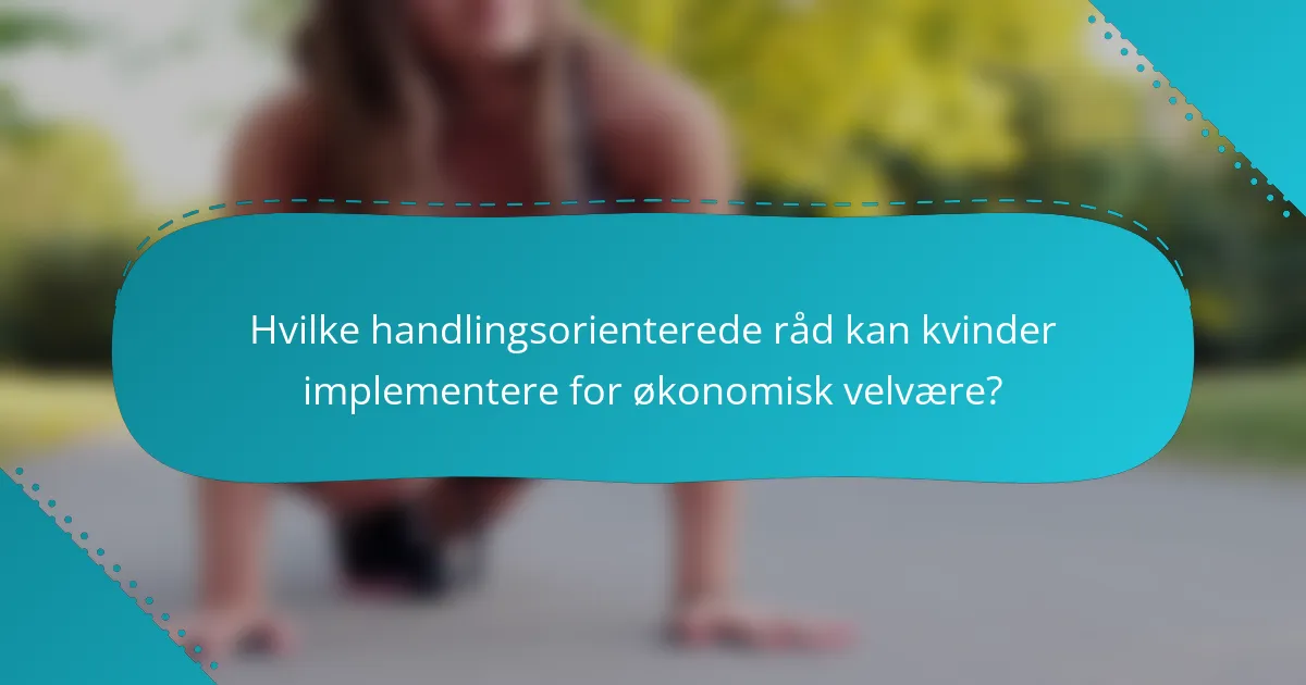 Hvilke handlingsorienterede råd kan kvinder implementere for økonomisk velvære?