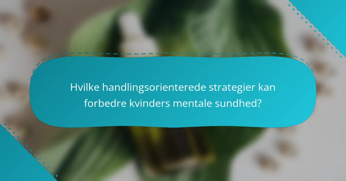 Hvilke handlingsorienterede strategier kan forbedre kvinders mentale sundhed?