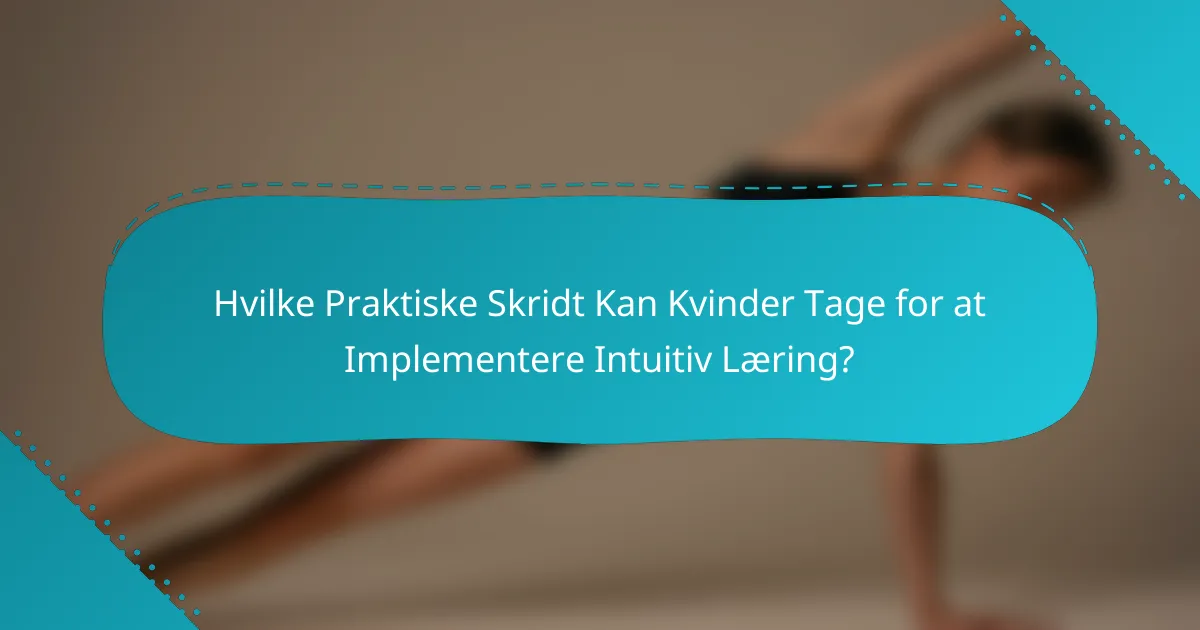 Hvilke Praktiske Skridt Kan Kvinder Tage for at Implementere Intuitiv Læring?