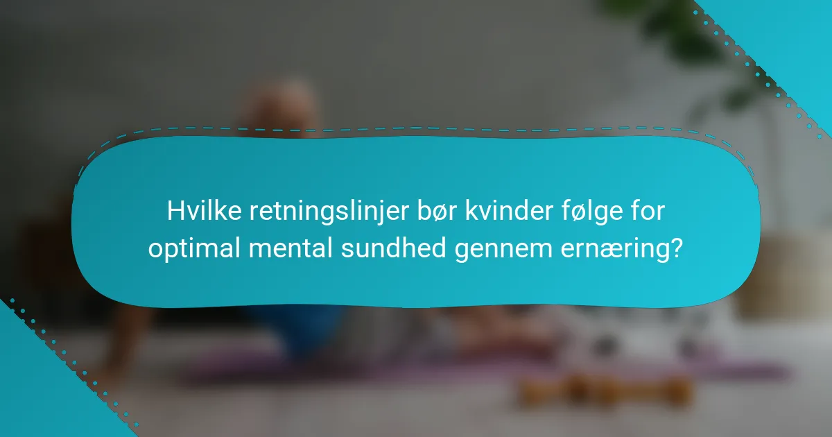 Hvilke retningslinjer bør kvinder følge for optimal mental sundhed gennem ernæring?
