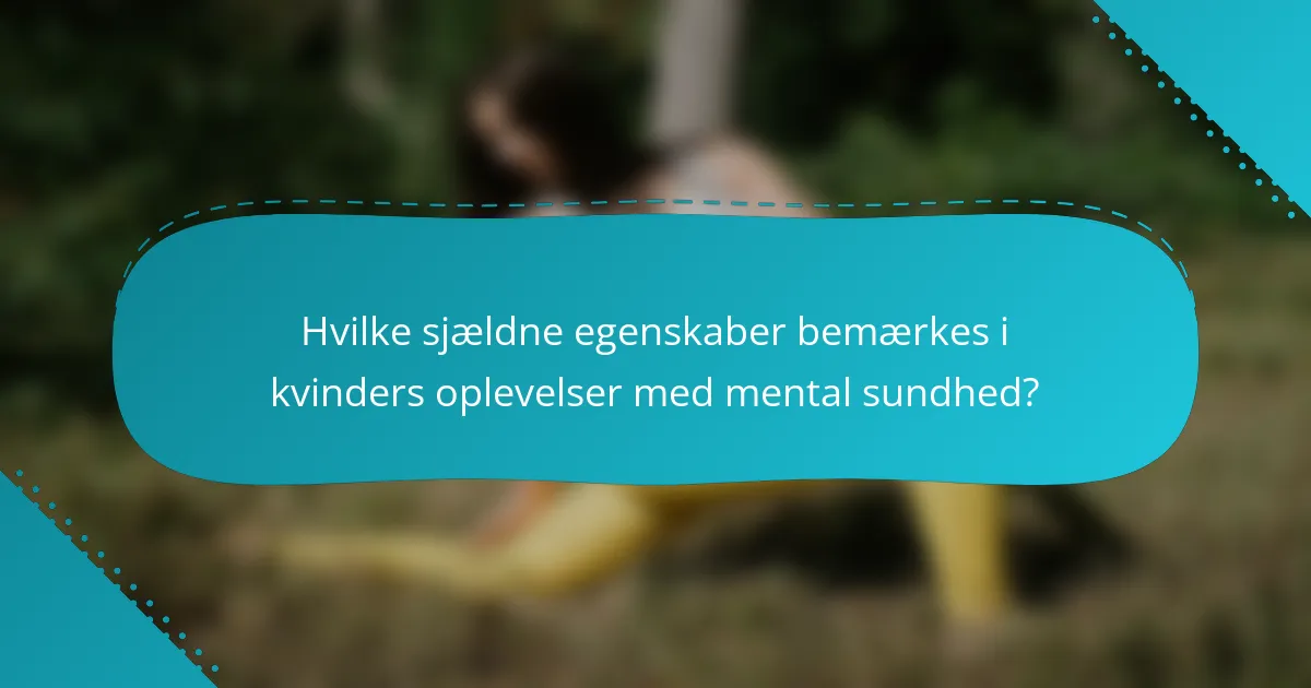 Hvilke sjældne egenskaber bemærkes i kvinders oplevelser med mental sundhed?