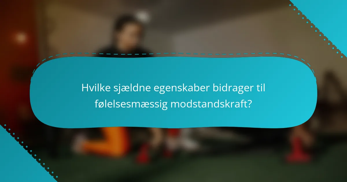 Hvilke sjældne egenskaber bidrager til følelsesmæssig modstandskraft?
