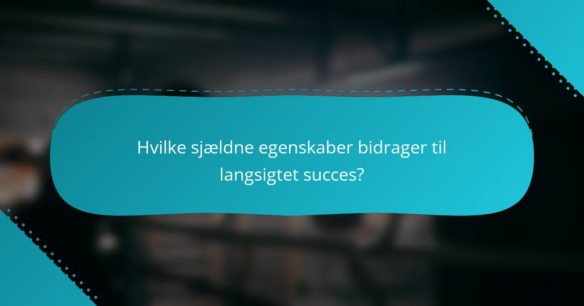 Hvilke sjældne egenskaber bidrager til langsigtet succes?