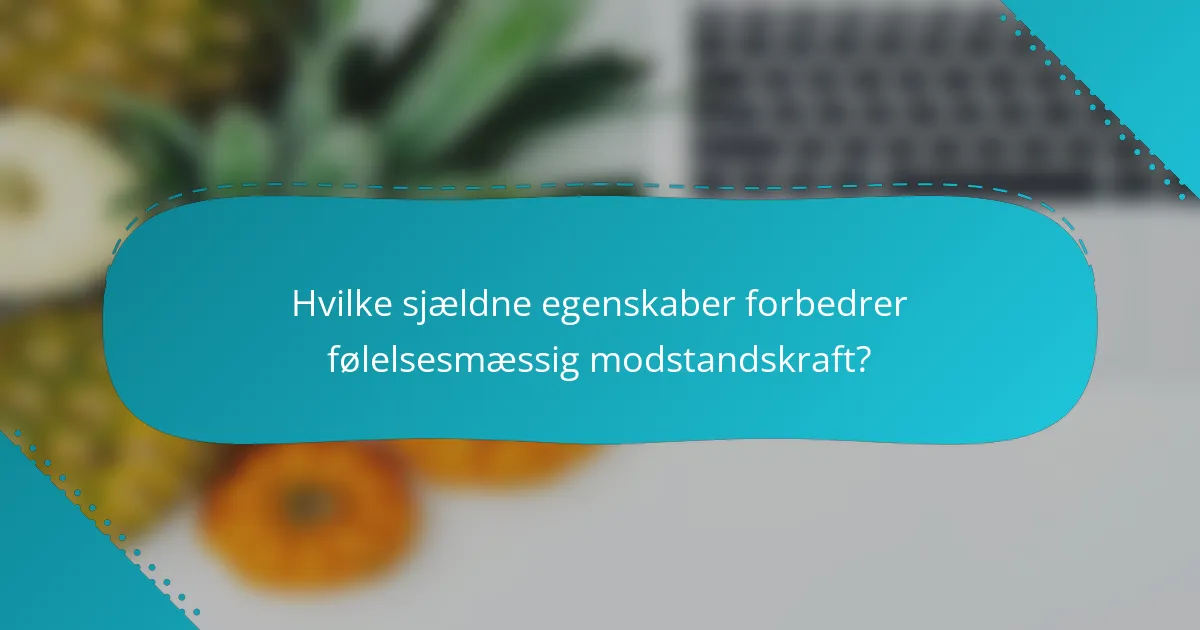 Hvilke sjældne egenskaber forbedrer følelsesmæssig modstandskraft?