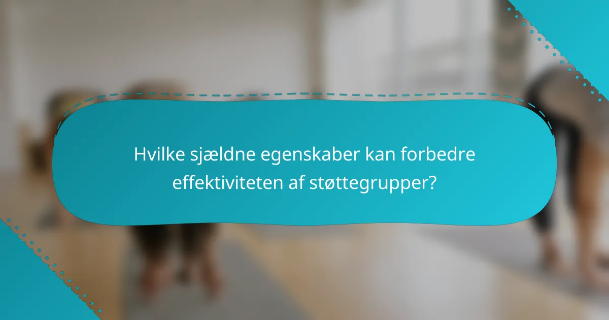 Hvilke sjældne egenskaber kan forbedre effektiviteten af støttegrupper?