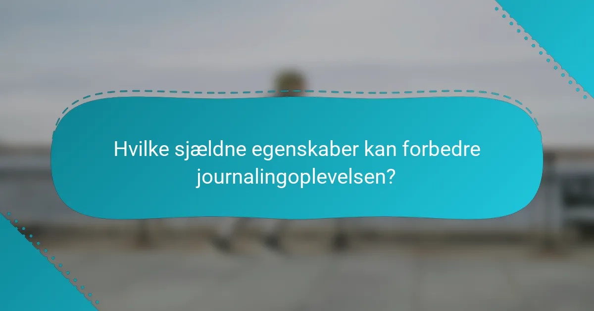 Hvilke sjældne egenskaber kan forbedre journalingoplevelsen?