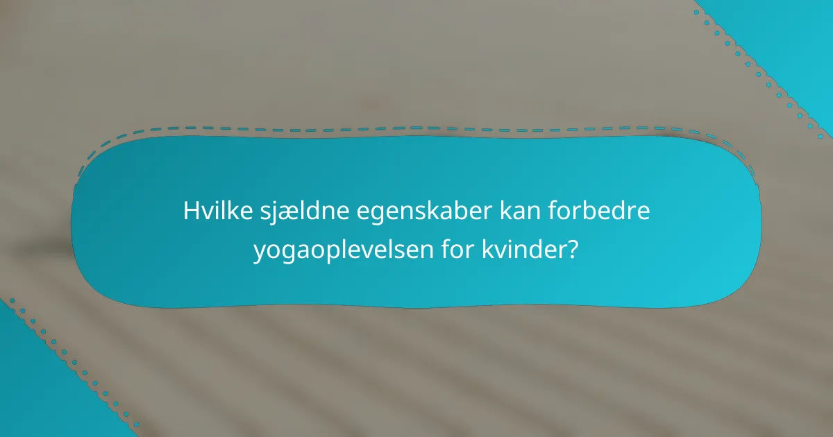 Hvilke sjældne egenskaber kan forbedre yogaoplevelsen for kvinder?