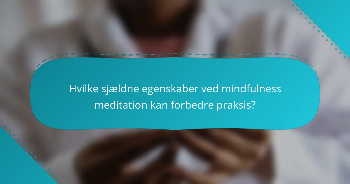 Hvilke sjældne egenskaber ved mindfulness meditation kan forbedre praksis?