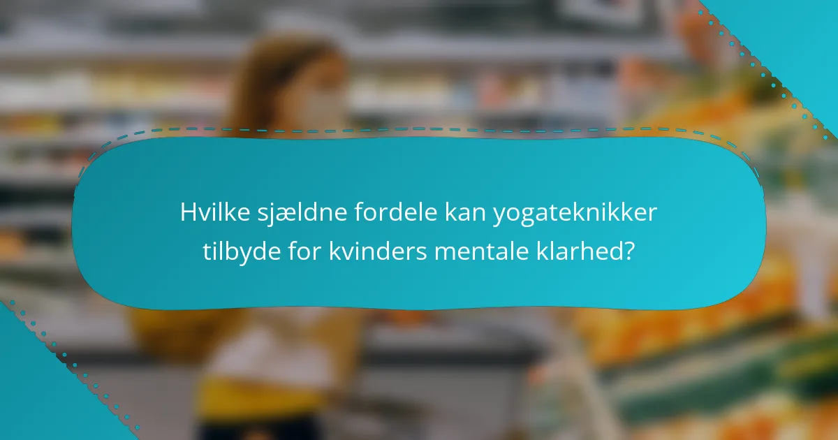 Hvilke sjældne fordele kan yogateknikker tilbyde for kvinders mentale klarhed?