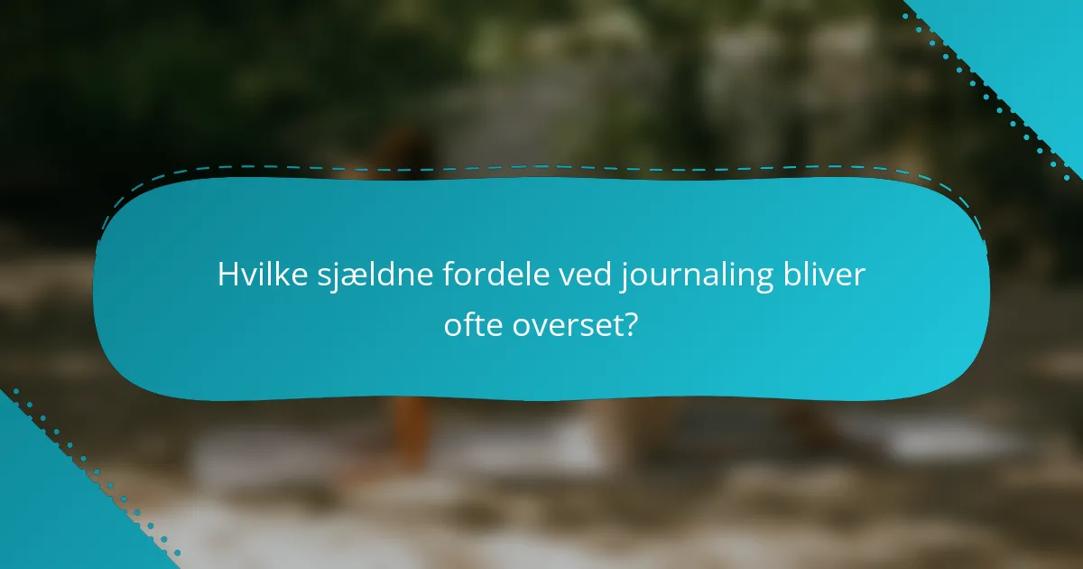 Hvilke sjældne fordele ved journaling bliver ofte overset?